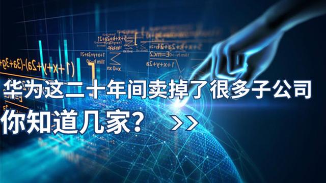 华为这二十年间卖掉了很多子公司，你知道几家？