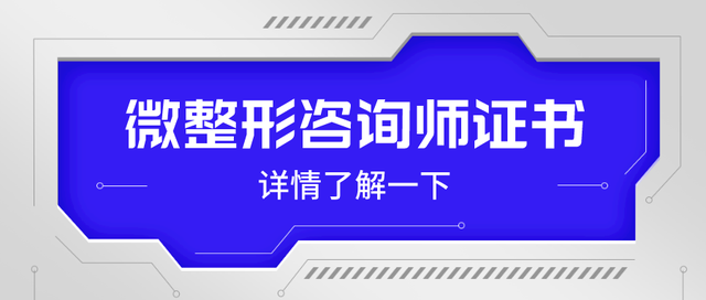 微整形咨询师证书有什么用？证书是哪个单位颁发？就业前景怎样？