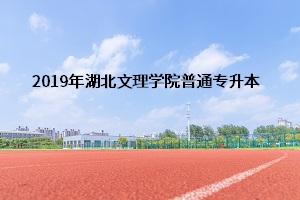 湖北文理学院2019年普通专升本招生简章：招生专业及报考流程