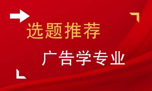 有关广告学专业的毕业论文选题角度有哪些？